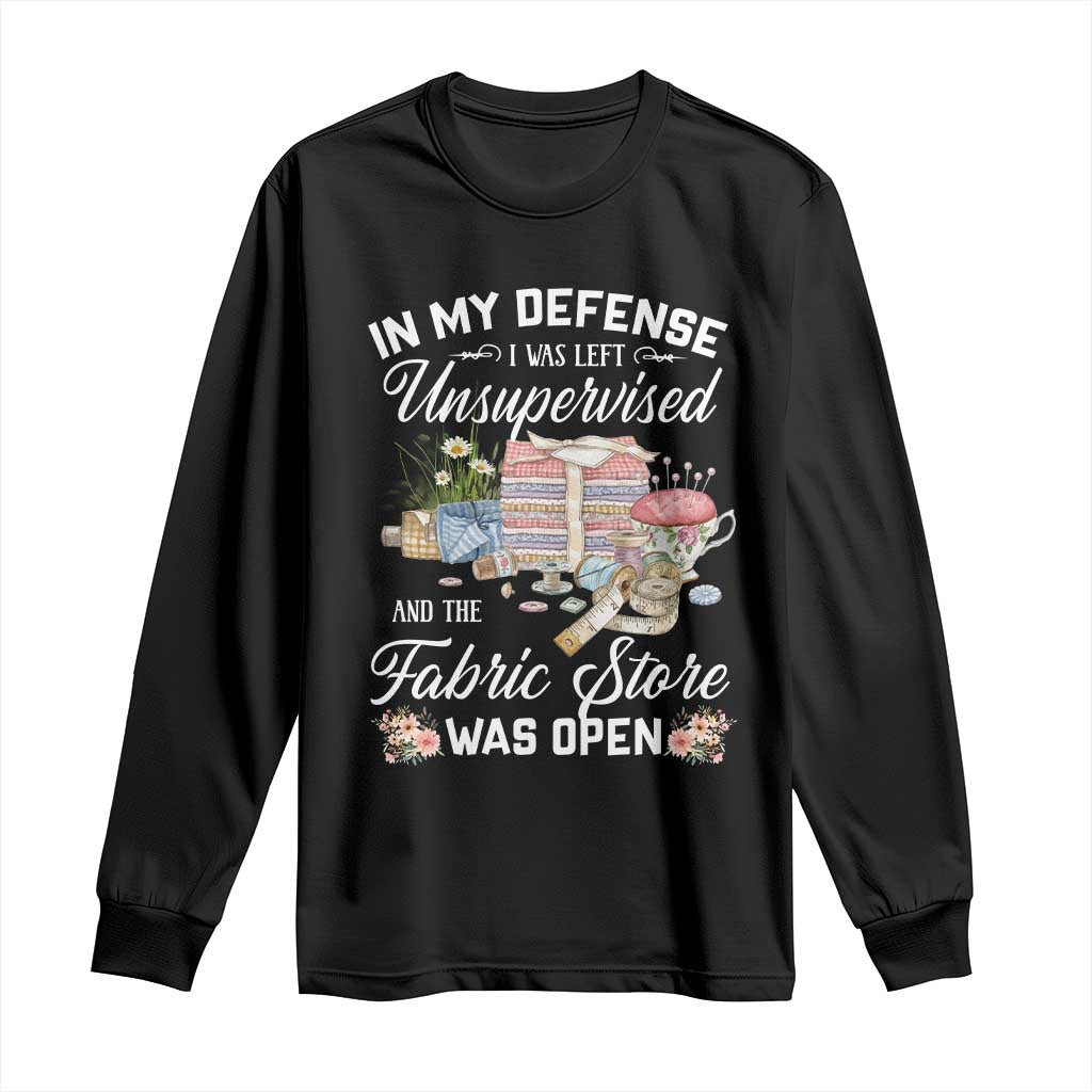 Funny Sewing Lover Long Sleeve Shirt In My Defense I Was Left Unsupervised And The Fabric Store Was Open TS11 Black Print Your Wear
