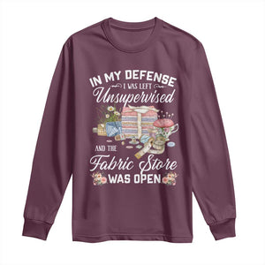 Funny Sewing Lover Long Sleeve Shirt In My Defense I Was Left Unsupervised And The Fabric Store Was Open TS11 Maroon Print Your Wear