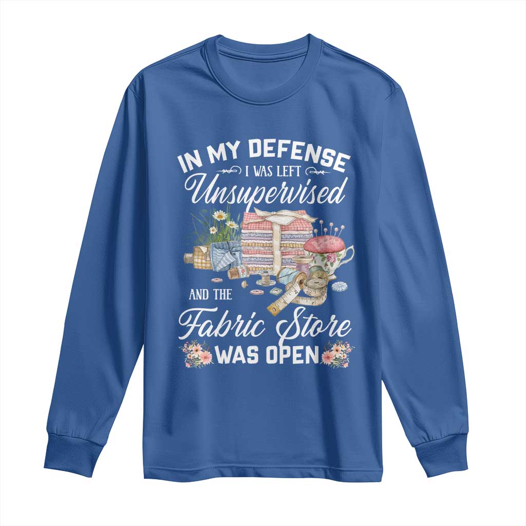 Funny Sewing Lover Long Sleeve Shirt In My Defense I Was Left Unsupervised And The Fabric Store Was Open TS11 Royal Blue Print Your Wear