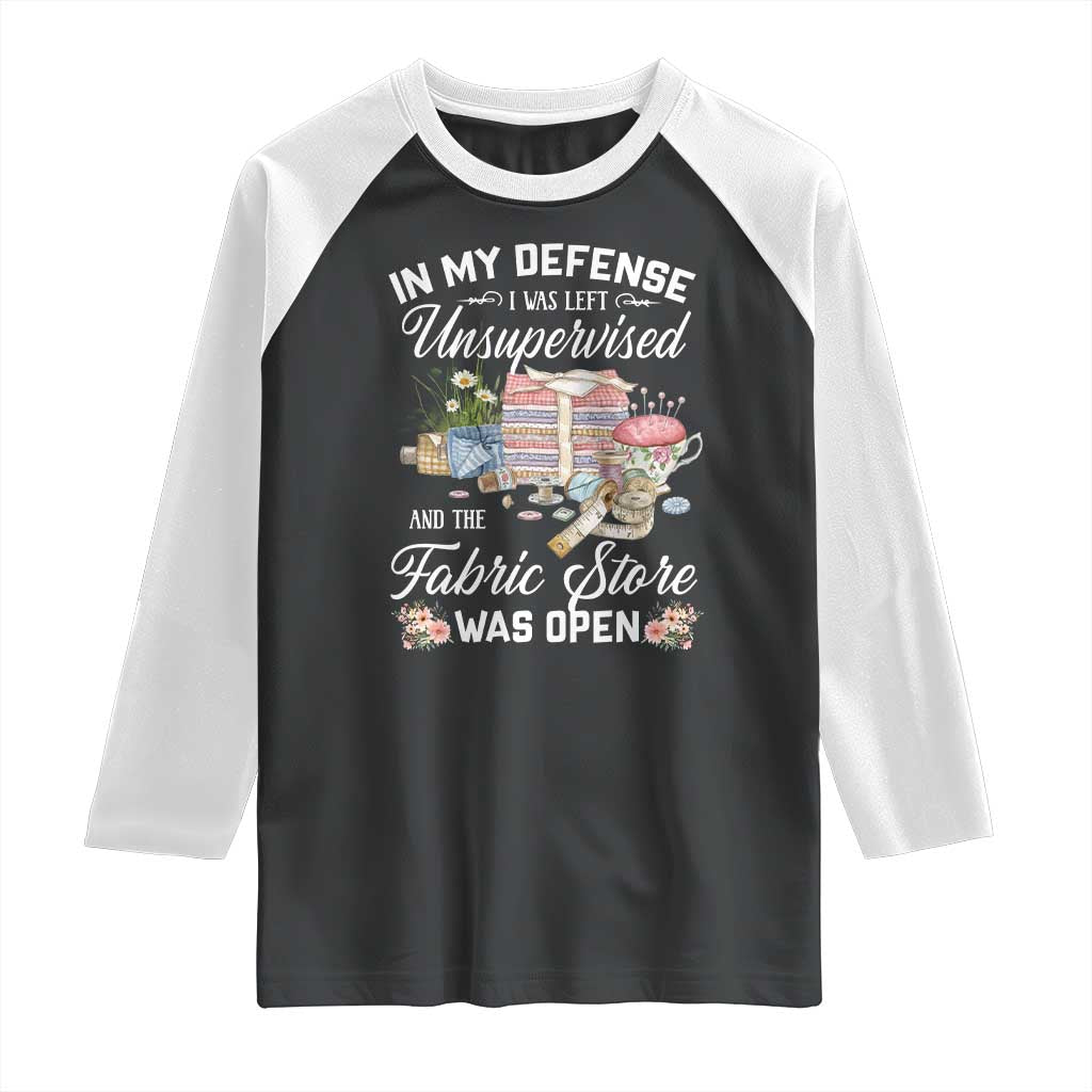 Funny Sewing Lover Raglan Shirt In My Defense I Was Left Unsupervised And The Fabric Store Was Open TS11 Black White Print Your Wear