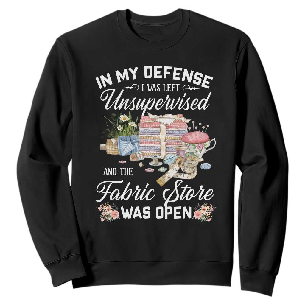 Funny Sewing Lover Sweatshirt In My Defense I Was Left Unsupervised And The Fabric Store Was Open TS11 Black Print Your Wear