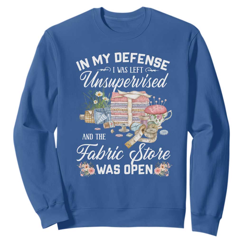 Funny Sewing Lover Sweatshirt In My Defense I Was Left Unsupervised And The Fabric Store Was Open TS11 Royal Blue Print Your Wear