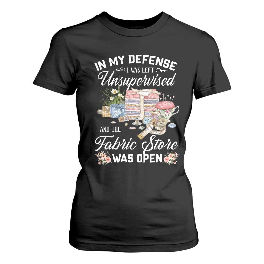 Funny Sewing Lover T Shirt For Women In My Defense I Was Left Unsupervised And The Fabric Store Was Open TS11 Black Print Your Wear