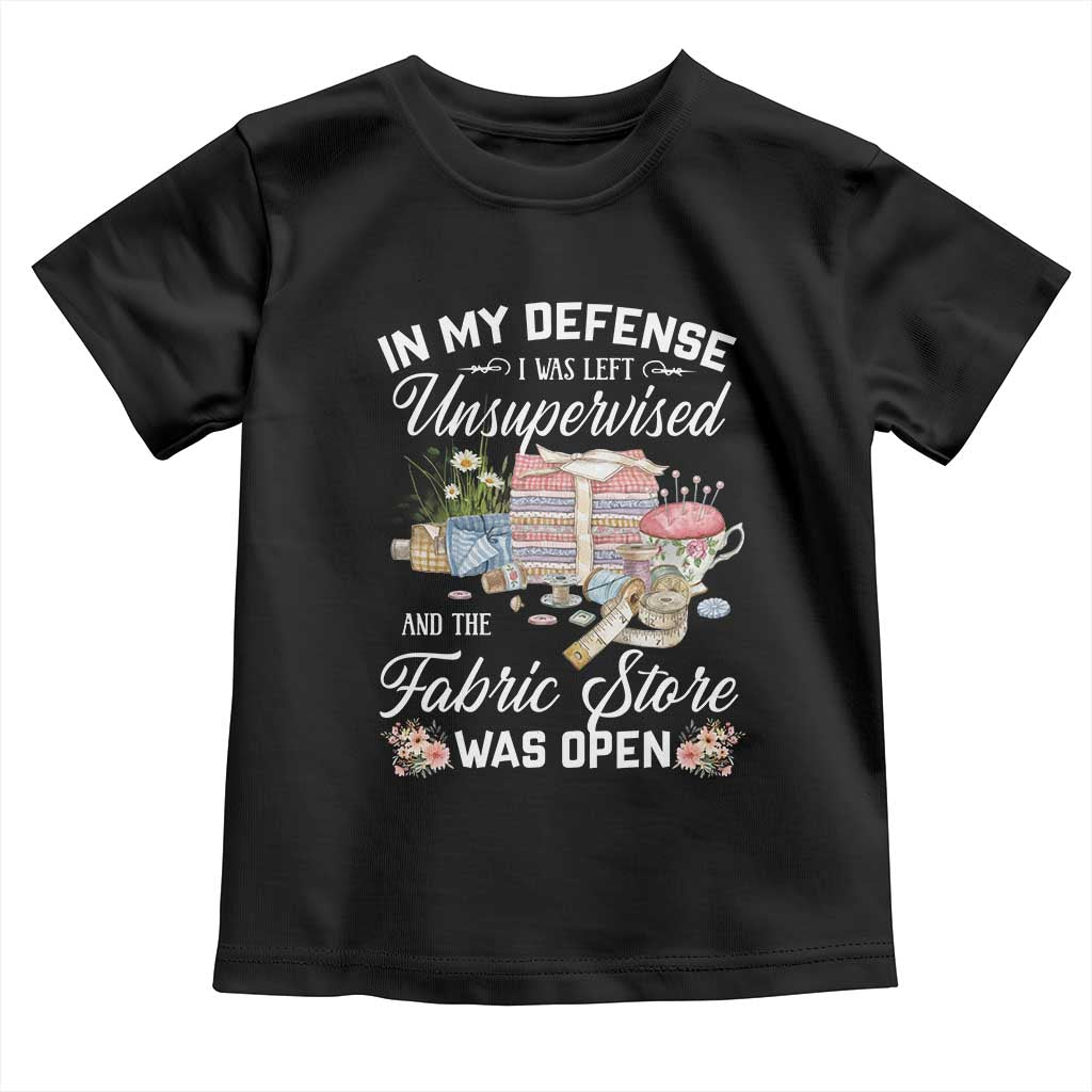 Funny Sewing Lover Toddler T Shirt In My Defense I Was Left Unsupervised And The Fabric Store Was Open TS11 Black Print Your Wear