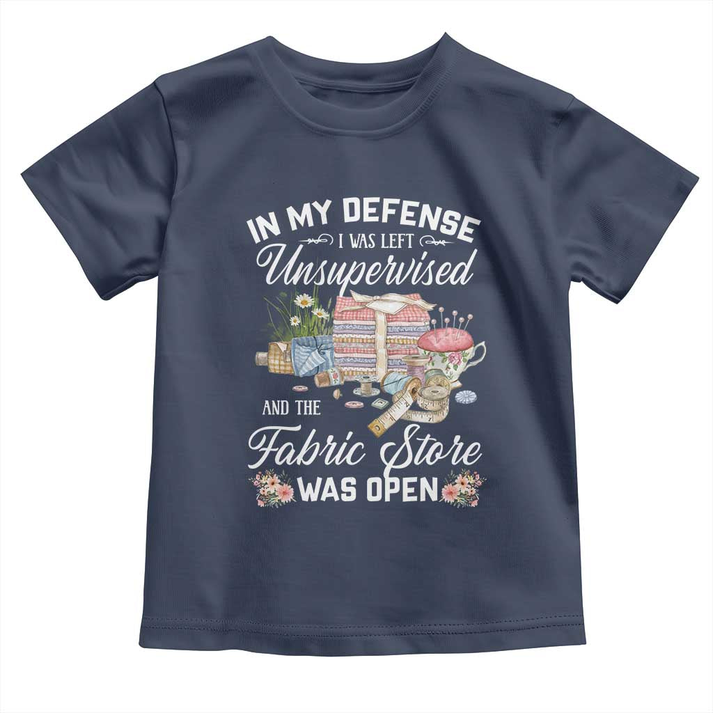 Funny Sewing Lover Toddler T Shirt In My Defense I Was Left Unsupervised And The Fabric Store Was Open TS11 Navy Print Your Wear