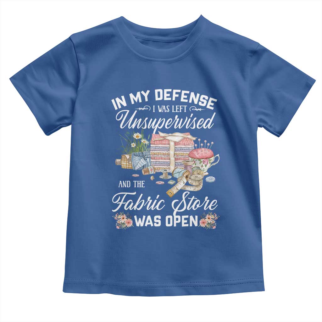 Funny Sewing Lover Toddler T Shirt In My Defense I Was Left Unsupervised And The Fabric Store Was Open TS11 Royal Blue Print Your Wear
