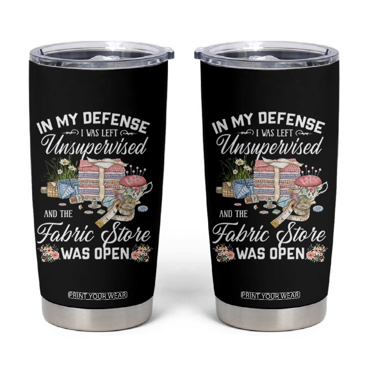 Funny Sewing Lover Tumbler Cup In My Defense I Was Left Unsupervised And The Fabric Store Was Open TS11 Black Print Your Wear