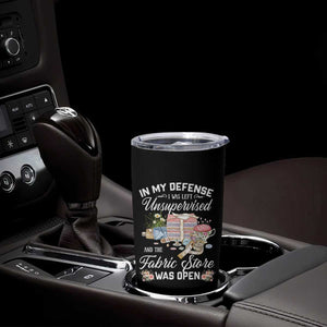 Funny Sewing Lover Tumbler Cup In My Defense I Was Left Unsupervised And The Fabric Store Was Open TS11 Print Your Wear