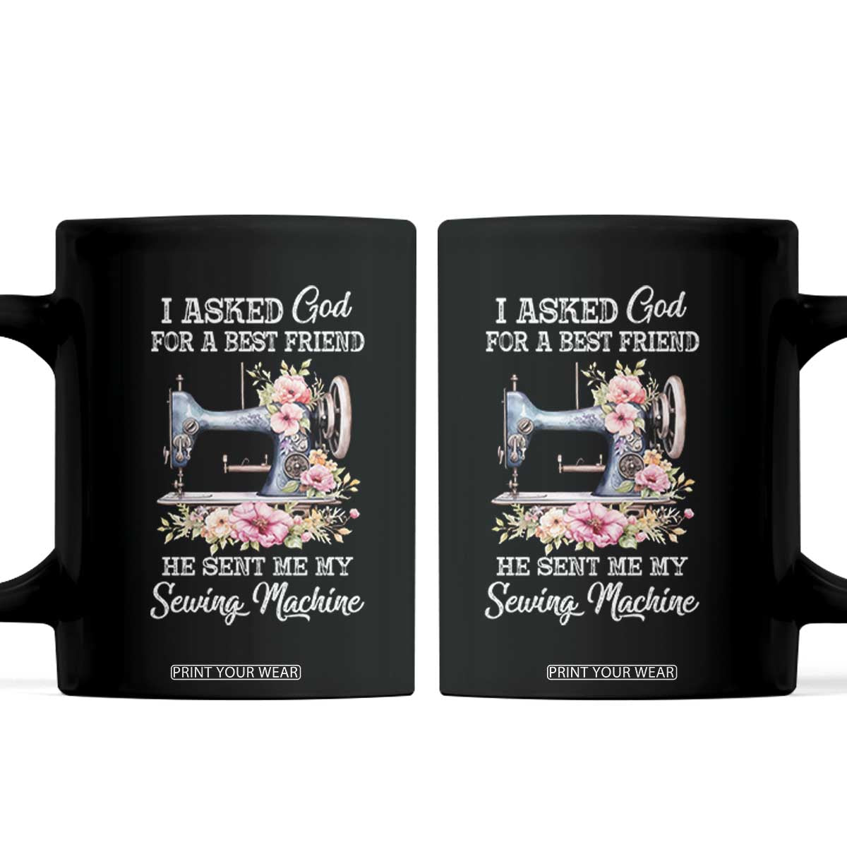 Funny Sewing Lover Coffee Mug I Asked God For A Best Friend He Sent Me My Sewing Machine TS11 Black Print Your Wear