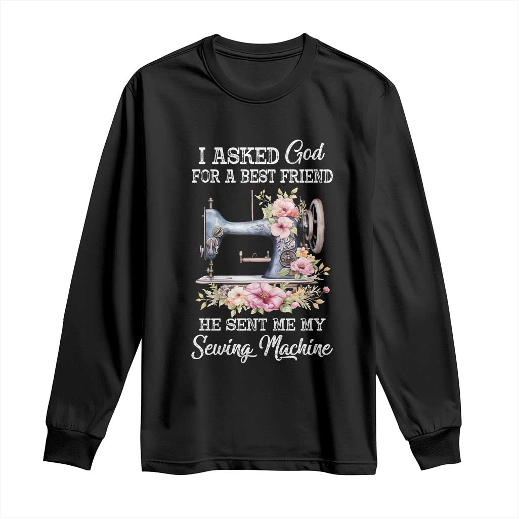 Funny Sewing Lover Long Sleeve Shirt I Asked God For A Best Friend He Sent Me My Sewing Machine TS11 Black Print Your Wear
