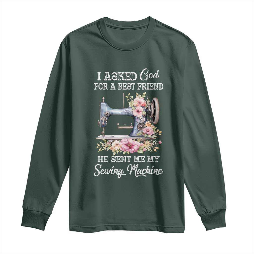Funny Sewing Lover Long Sleeve Shirt I Asked God For A Best Friend He Sent Me My Sewing Machine TS11 Dark Forest Green Print Your Wear