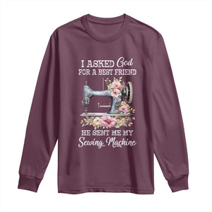 Funny Sewing Lover Long Sleeve Shirt I Asked God For A Best Friend He Sent Me My Sewing Machine TS11 Maroon Print Your Wear