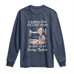 Funny Sewing Lover Long Sleeve Shirt I Asked God For A Best Friend He Sent Me My Sewing Machine TS11 Navy Print Your Wear