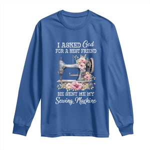 Funny Sewing Lover Long Sleeve Shirt I Asked God For A Best Friend He Sent Me My Sewing Machine TS11 Royal Blue Print Your Wear