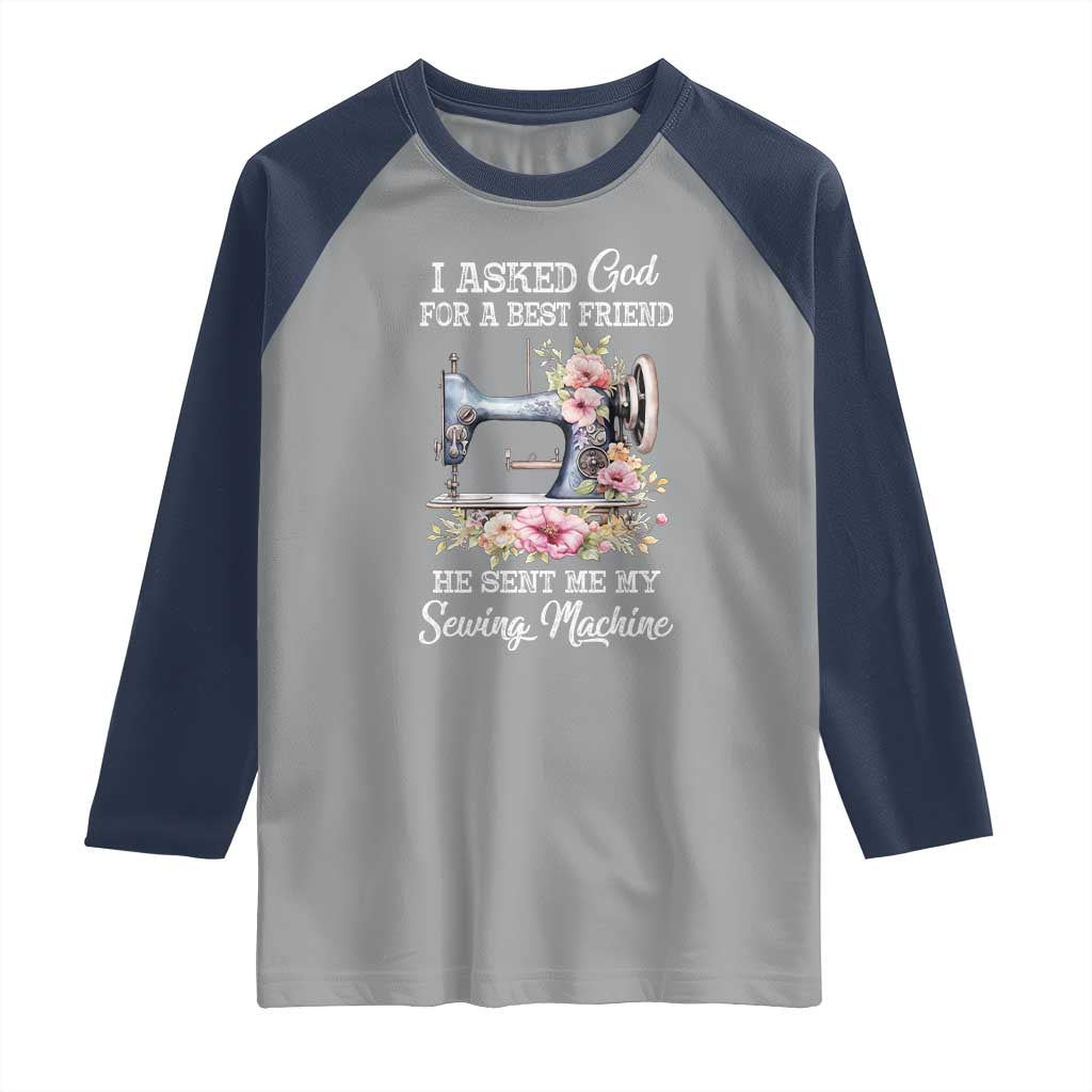 Funny Sewing Lover Raglan Shirt I Asked God For A Best Friend He Sent Me My Sewing Machine TS11 Sport Gray Navy Print Your Wear