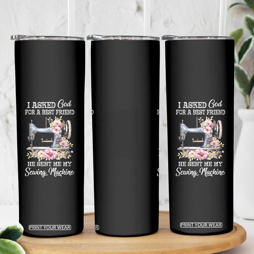 Funny Sewing Lover Skinny Tumbler I Asked God For A Best Friend He Sent Me My Sewing Machine TS11 Print Your Wear