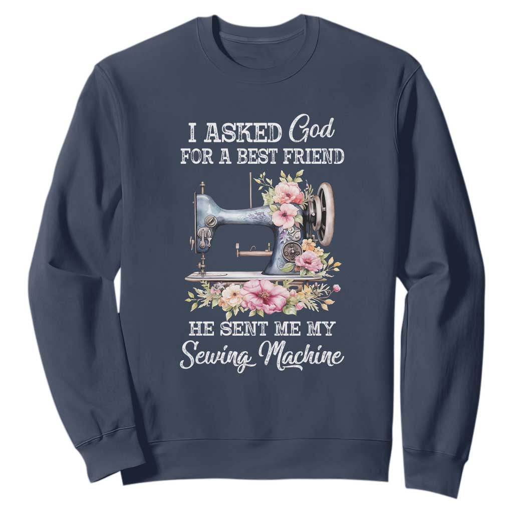 Funny Sewing Lover Sweatshirt I Asked God For A Best Friend He Sent Me My Sewing Machine TS11 Navy Print Your Wear