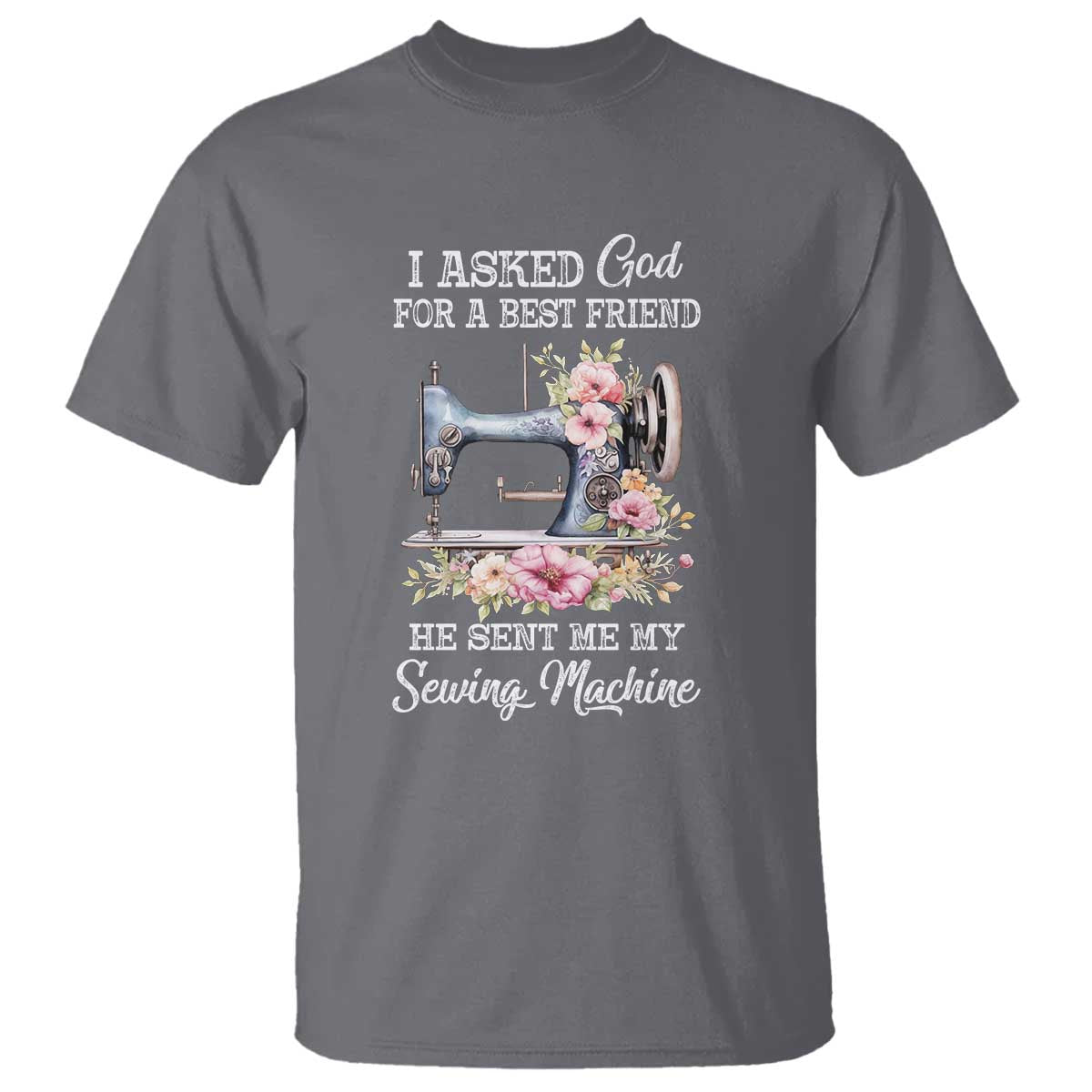 Funny Sewing Lover T Shirt I Asked God For A Best Friend He Sent Me My Sewing Machine TS11 Charcoal Print Your Wear