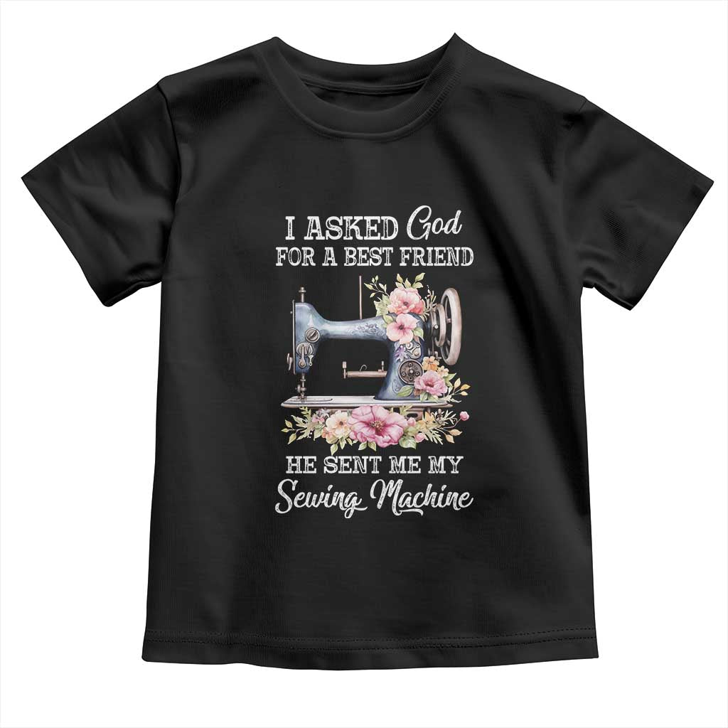 Funny Sewing Lover Toddler T Shirt I Asked God For A Best Friend He Sent Me My Sewing Machine TS11 Black Print Your Wear
