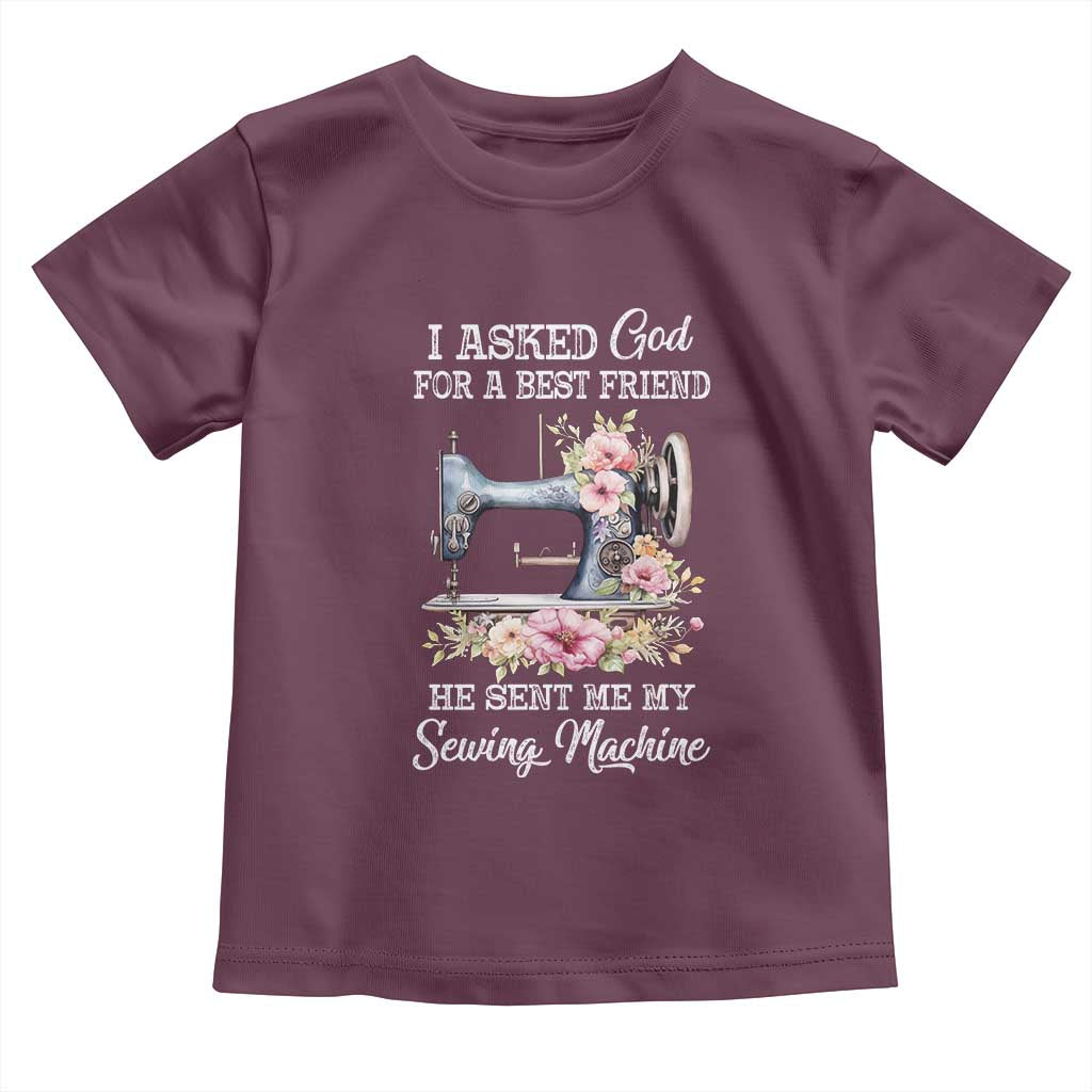Funny Sewing Lover Toddler T Shirt I Asked God For A Best Friend He Sent Me My Sewing Machine TS11 Maroon Print Your Wear