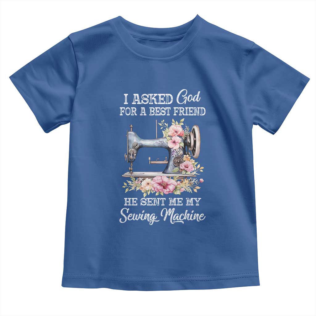 Funny Sewing Lover Toddler T Shirt I Asked God For A Best Friend He Sent Me My Sewing Machine TS11 Royal Blue Print Your Wear