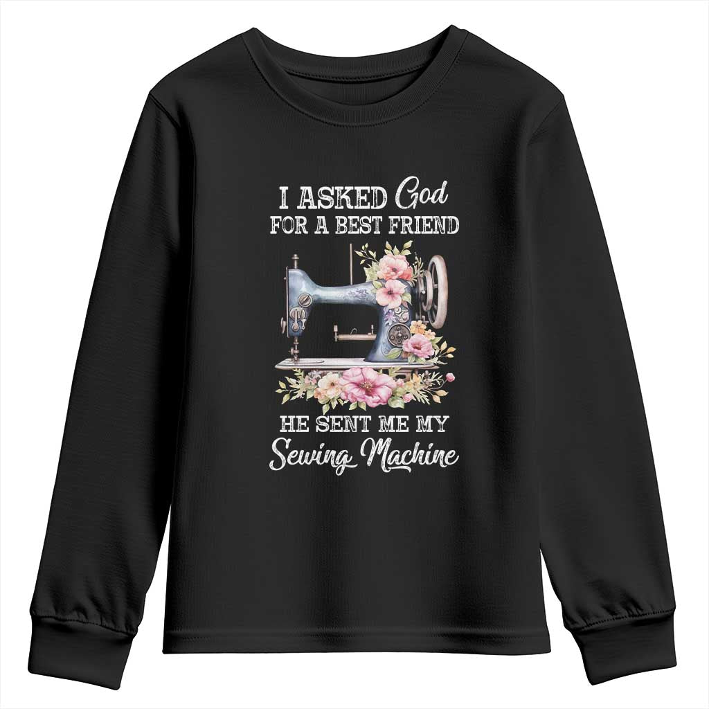 Funny Sewing Lover Youth Sweatshirt I Asked God For A Best Friend He Sent Me My Sewing Machine TS11 Black Print Your Wear