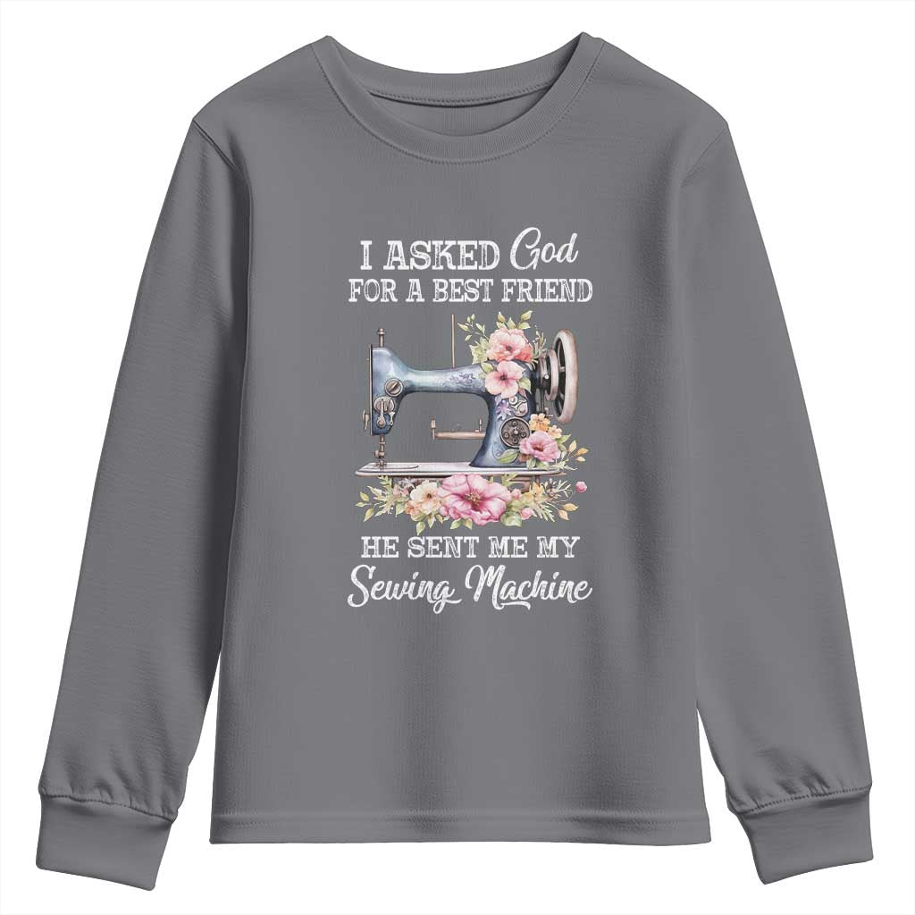 Funny Sewing Lover Youth Sweatshirt I Asked God For A Best Friend He Sent Me My Sewing Machine TS11 Charcoal Print Your Wear