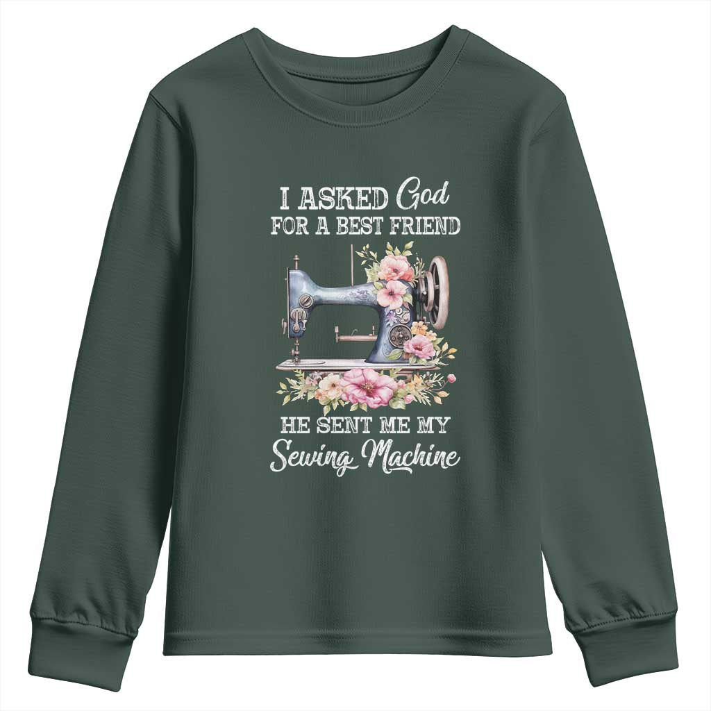 Funny Sewing Lover Youth Sweatshirt I Asked God For A Best Friend He Sent Me My Sewing Machine TS11 Dark Forest Green Print Your Wear