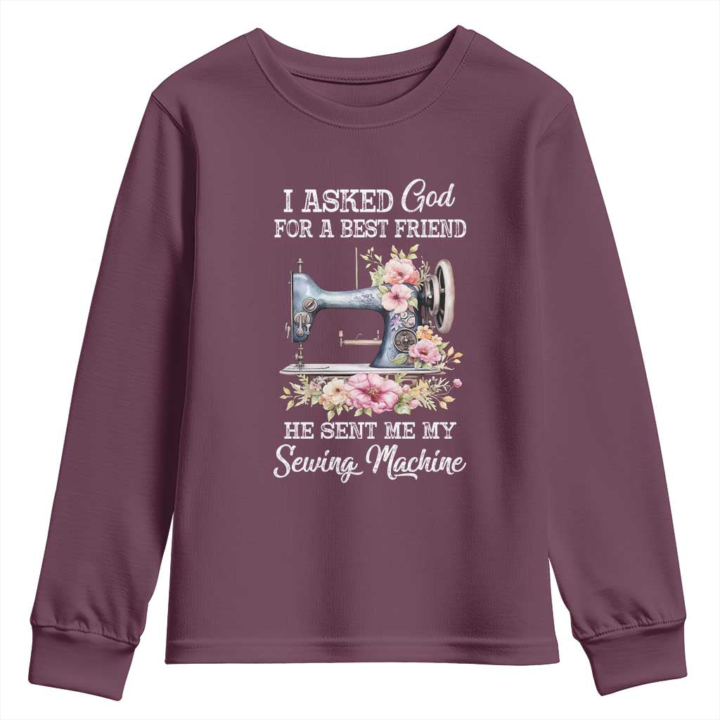 Funny Sewing Lover Youth Sweatshirt I Asked God For A Best Friend He Sent Me My Sewing Machine TS11 Maroon Print Your Wear