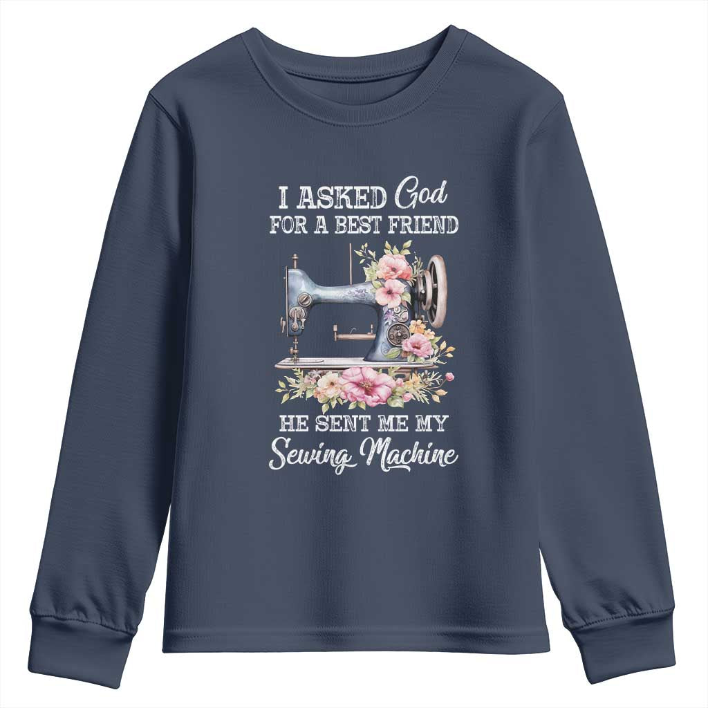 Funny Sewing Lover Youth Sweatshirt I Asked God For A Best Friend He Sent Me My Sewing Machine TS11 Navy Print Your Wear
