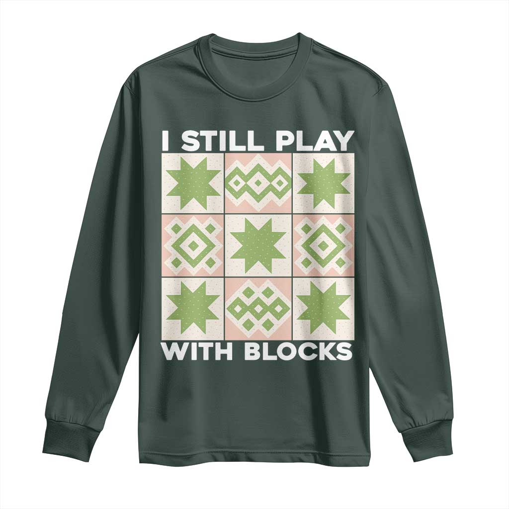 Funny Quilting Sewing Lover Long Sleeve Shirt I Still Play With Blocks Quilter TS11 Dark Forest Green Print Your Wear