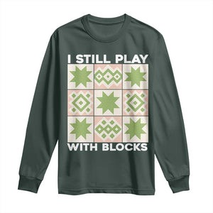 Funny Quilting Sewing Lover Long Sleeve Shirt I Still Play With Blocks Quilter TS11 Dark Forest Green Print Your Wear