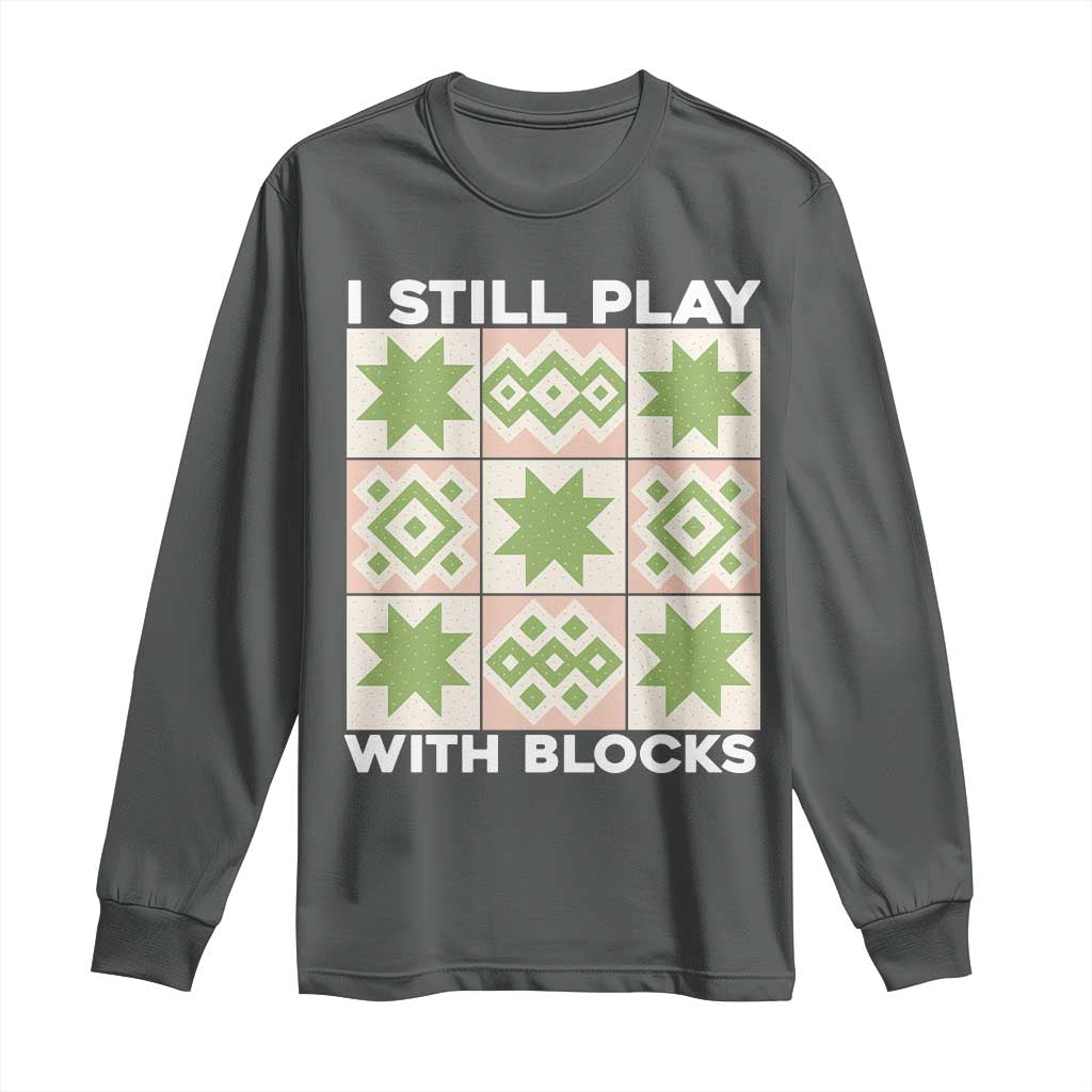 Funny Quilting Sewing Lover Long Sleeve Shirt I Still Play With Blocks Quilter TS11 Dark Heather Print Your Wear