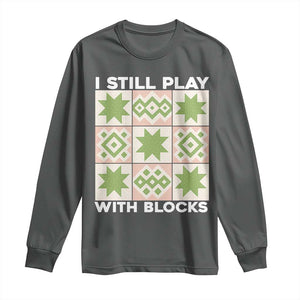 Funny Quilting Sewing Lover Long Sleeve Shirt I Still Play With Blocks Quilter TS11 Dark Heather Print Your Wear