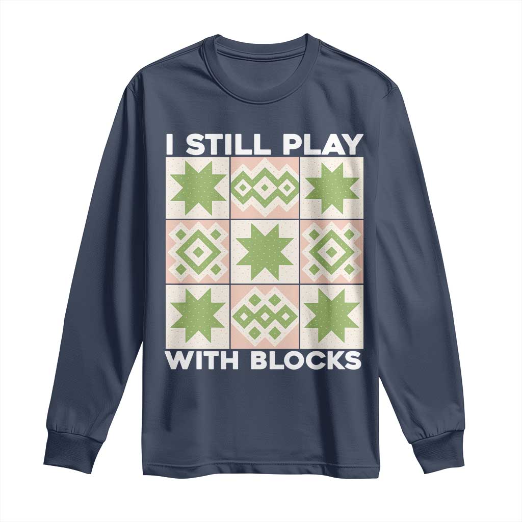 Funny Quilting Sewing Lover Long Sleeve Shirt I Still Play With Blocks Quilter TS11 Navy Print Your Wear