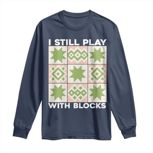 Funny Quilting Sewing Lover Long Sleeve Shirt I Still Play With Blocks Quilter TS11 Navy Print Your Wear
