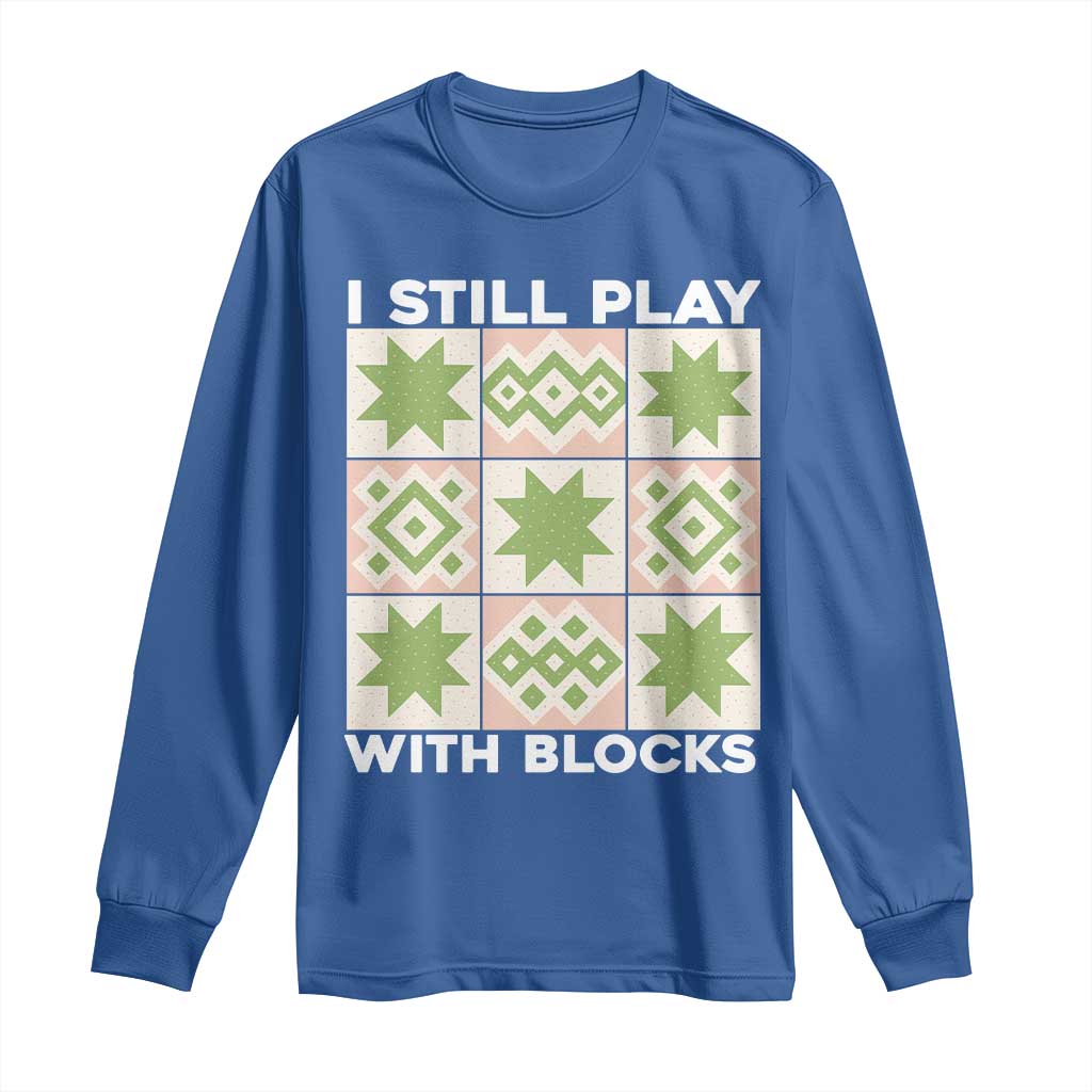 Funny Quilting Sewing Lover Long Sleeve Shirt I Still Play With Blocks Quilter TS11 Royal Blue Print Your Wear