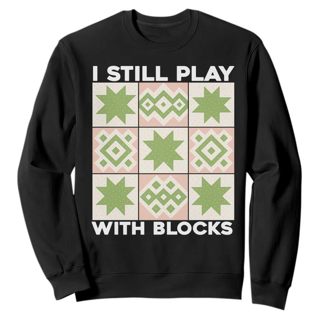 Funny Quilting Sewing Lover Sweatshirt I Still Play With Blocks Quilter TS11 Black Print Your Wear