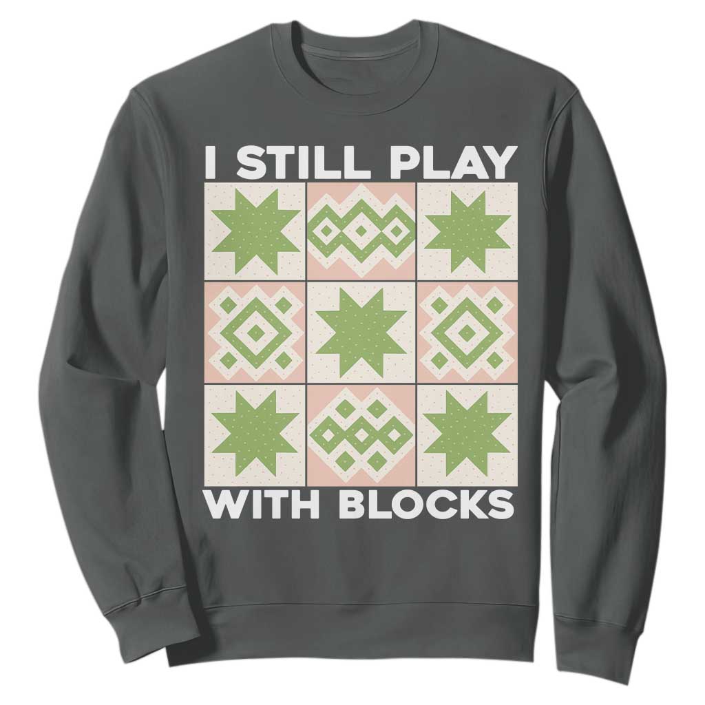 Funny Quilting Sewing Lover Sweatshirt I Still Play With Blocks Quilter TS11 Dark Heather Print Your Wear