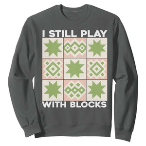 Funny Quilting Sewing Lover Sweatshirt I Still Play With Blocks Quilter TS11 Dark Heather Print Your Wear