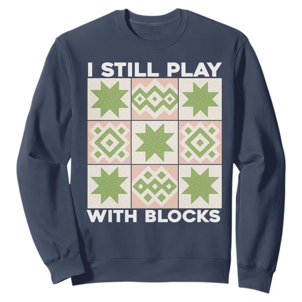 Funny Quilting Sewing Lover Sweatshirt I Still Play With Blocks Quilter TS11 Navy Print Your Wear