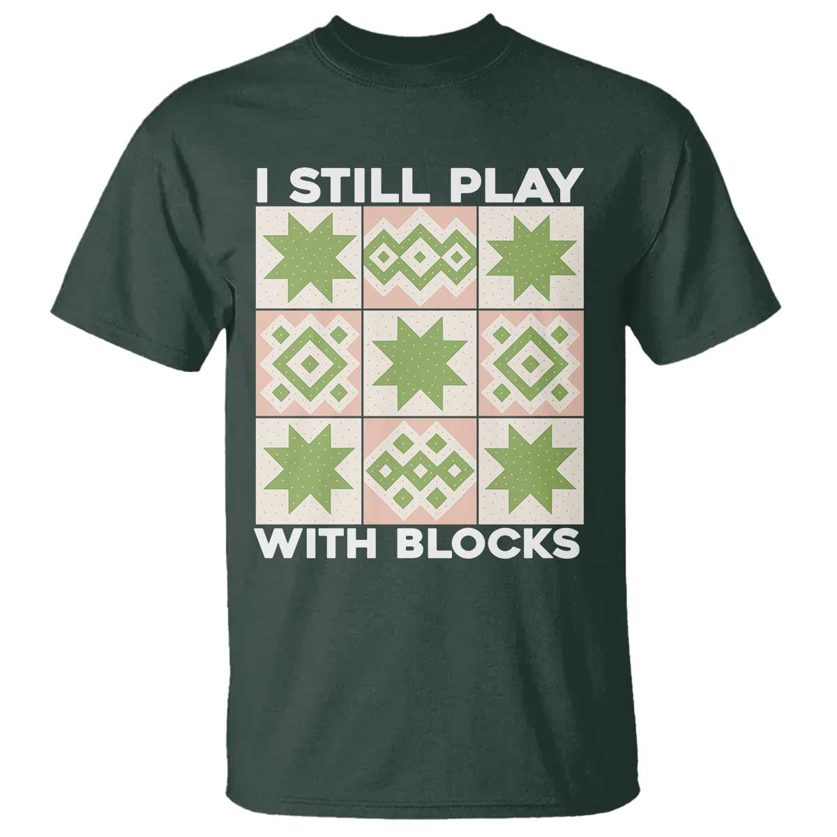Funny Quilting Sewing Lover T Shirt I Still Play With Blocks Quilter TS11 Dark Forest Green Print Your Wear