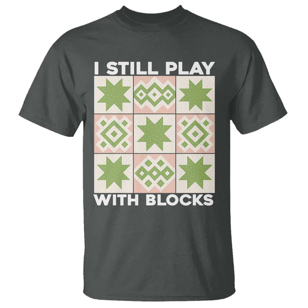 Funny Quilting Sewing Lover T Shirt I Still Play With Blocks Quilter TS11 Dark Heather Print Your Wear