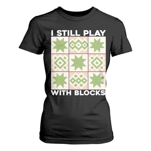Funny Quilting Sewing Lover T Shirt For Women I Still Play With Blocks Quilter TS11 Black Print Your Wear