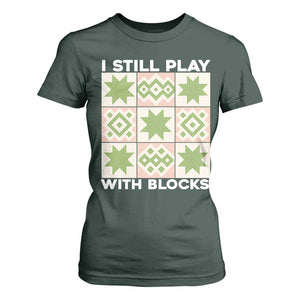 Funny Quilting Sewing Lover T Shirt For Women I Still Play With Blocks Quilter TS11 Dark Forest Green Print Your Wear
