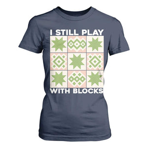 Funny Quilting Sewing Lover T Shirt For Women I Still Play With Blocks Quilter TS11 Navy Print Your Wear