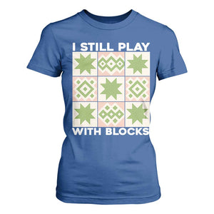 Funny Quilting Sewing Lover T Shirt For Women I Still Play With Blocks Quilter TS11 Royal Blue Print Your Wear
