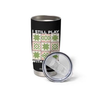 Funny Quilting Sewing Lover Tumbler Cup I Still Play With Blocks Quilter TS11 Print Your Wear