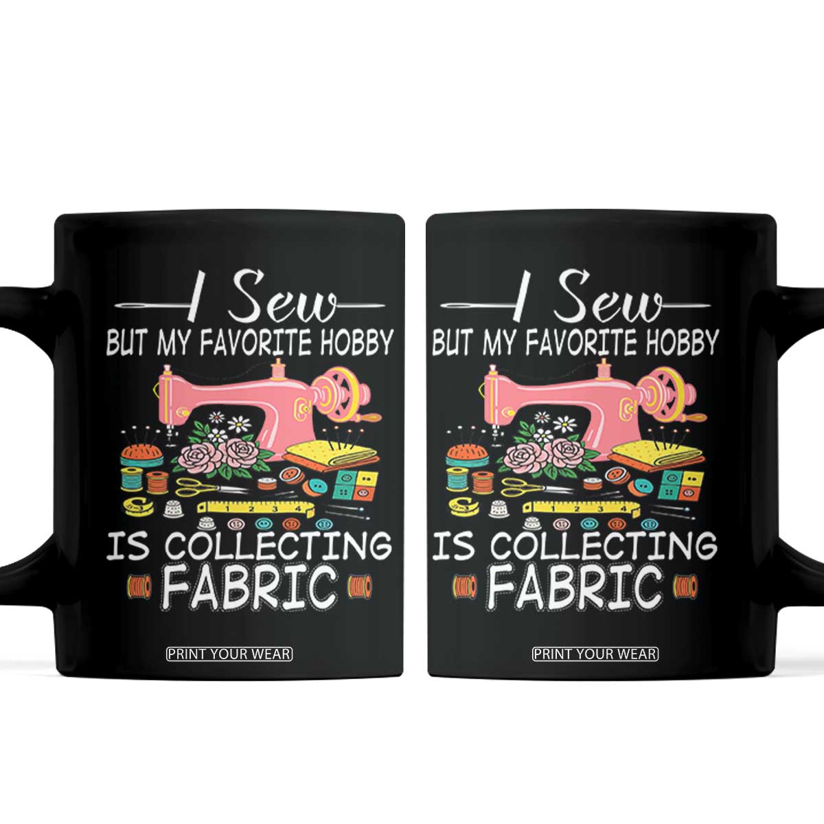 Funny Sewing Lover Coffee Mug I Sew But My Favorite Hobby Is Collecting Fabric TS11 Black Print Your Wear