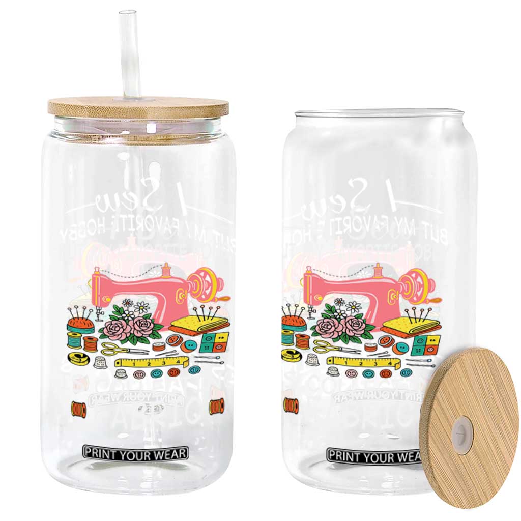 Funny Sewing Lover Glass Can I Sew But My Favorite Hobby Is Collecting Fabric TS11 Print Your Wear
